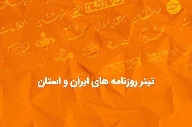 تیتر روزنامه‌های ایران و استان | یکشنبه ۱۹ آبان