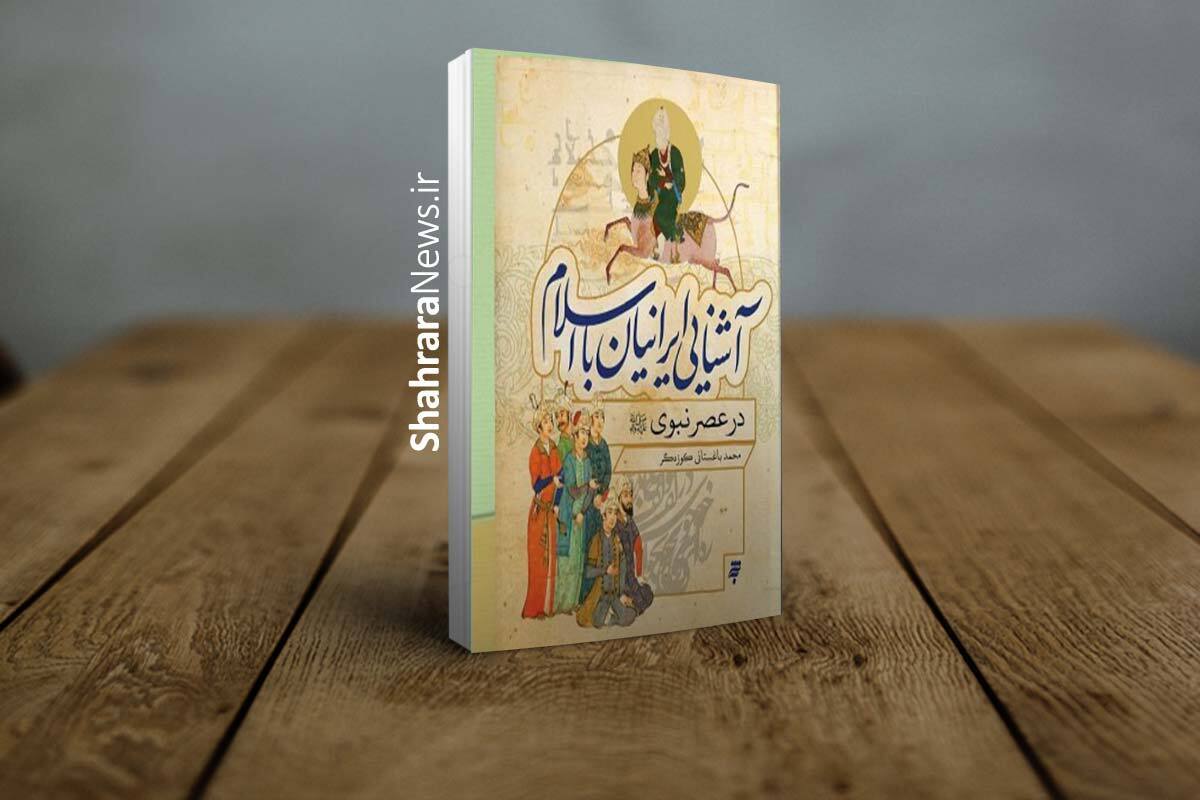 شیوه‌های ارتباطی پیامبر با ایرانیان در کتاب «آشنایی ایرانیان با اسلام در عصر نبوی (ص)»