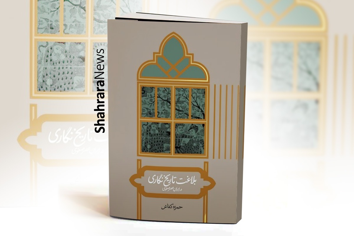 نویسنده کتاب «بلاغت تاریخ نگاری در ایران عصر صفوی»: هیچ تاریخی خالی از موضع‌گیری نیست
