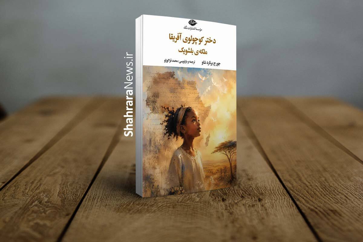 کتاب &laquo;دختر کوچولوی آفریقا &ndash; ملکه&zwnj;ی بلشویک&raquo; منتشر شد | جست&zwnj;وجوی حقیقت و نقد قدرت در آثار برنارد شاو