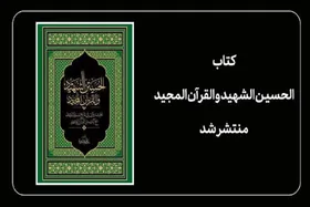 &laquo;کتاب الحسین الشهید و القرآن المجید&raquo; منتشر شد