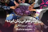 ویدئو | روایت زعفرانی زنان ابرده