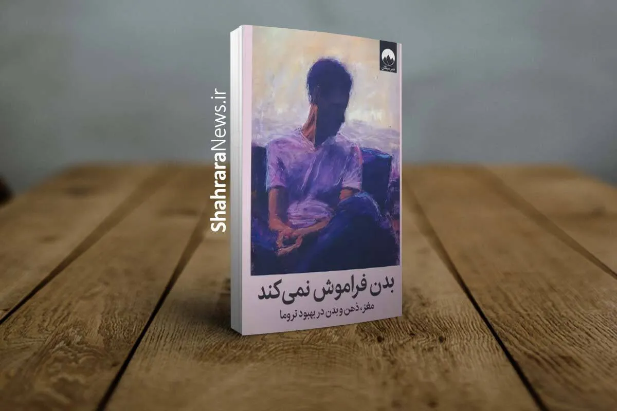 کتاب «بدن فراموش نمی‌کند» منتشر شد | کتابی برای درک و درمان تروما