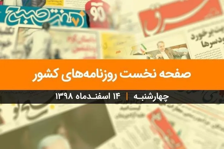 صفحه نخست روزنامه‌های کشور - چهارشنبه ۱۴ اسفند ۱۳۹۸