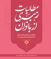 کتاب «مطالبات رهبری از  بانوان»، یک بسته کامل در  حوزه سبک زندگی زن