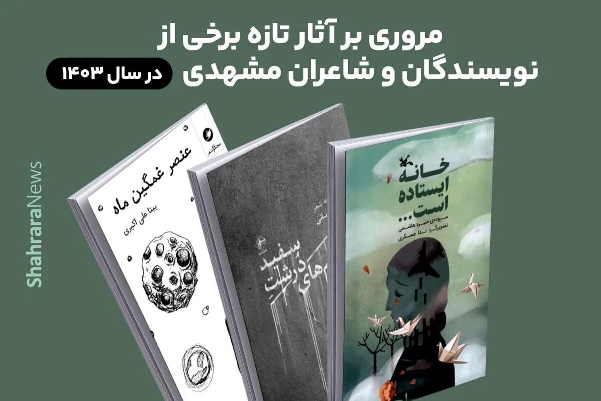 مروری بر برخی کتاب‌های مهم منتشر شده در سال ۱۴۰۳ توسط شاعران و نویسندگان مشهدی