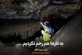 ویدئو| به غارها هم رحم نکردیم ...