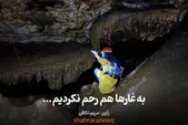 ویدئو| به غارها هم رحم نکردیم ...