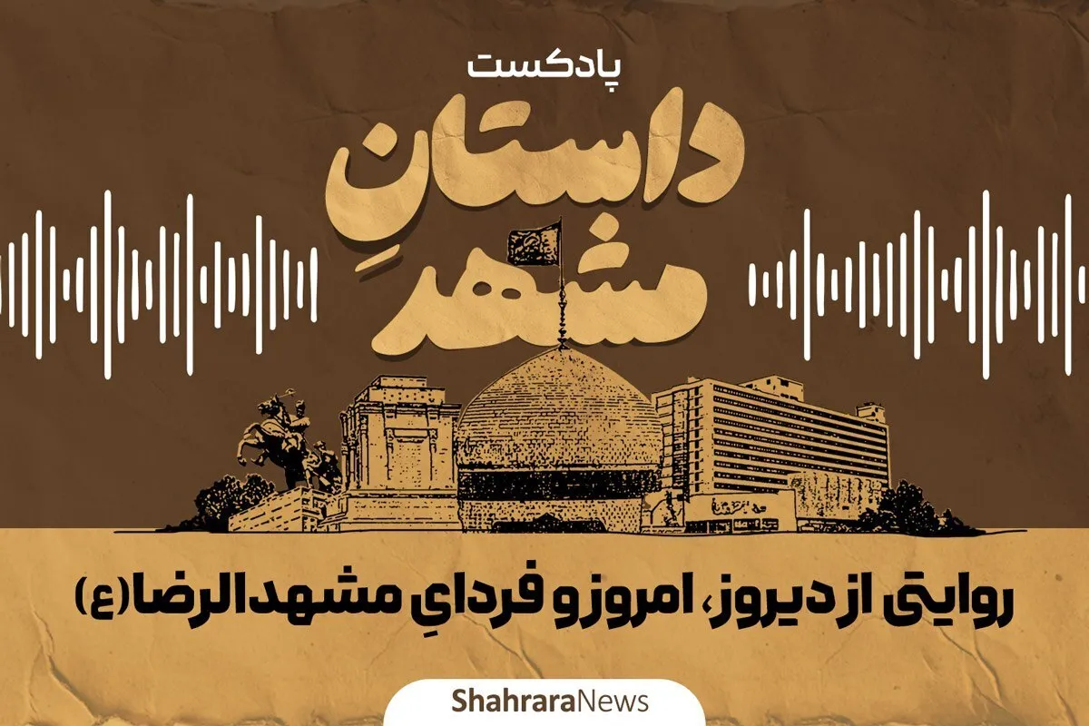 پادکست | «داستانِ مشهد»؛ روایتی از دیروز، امروز و فردای مشهد الرضا(ع)