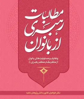 کتاب &laquo;مطالبات رهبری از  بانوان&raquo;، یک بسته کامل در  حوزه سبک زندگی زن