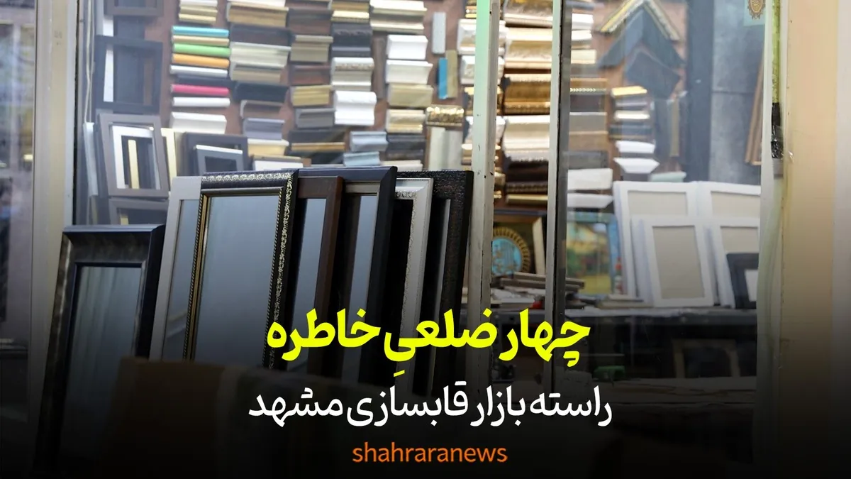 ویدئو| چهارضلعیِ خاطره | راسته‌بازار قابسازی مشهد